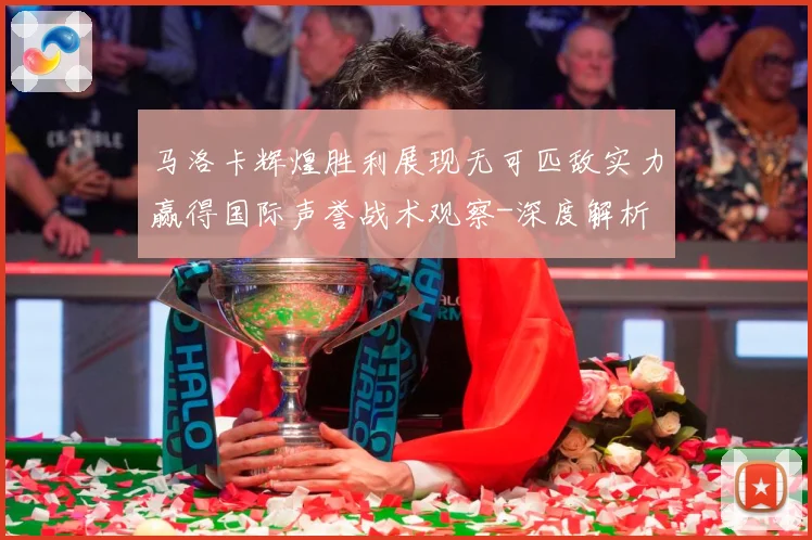 马洛卡辉煌胜利展现无可匹敌实力赢得国际声誉战术观察-深度解析