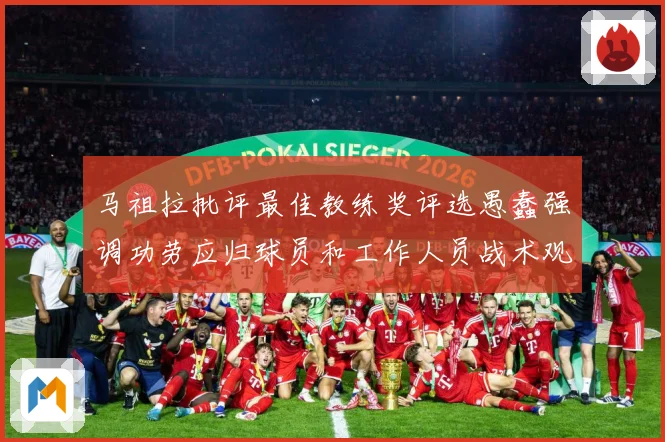 马祖拉批评最佳教练奖评选愚蠢强调功劳应归球员和工作人员战术观察-深度解析