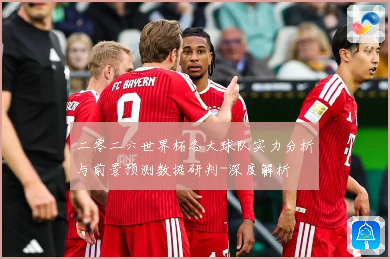 二零二六世界杯各大球队实力分析与前景预测数据研判-深度解析