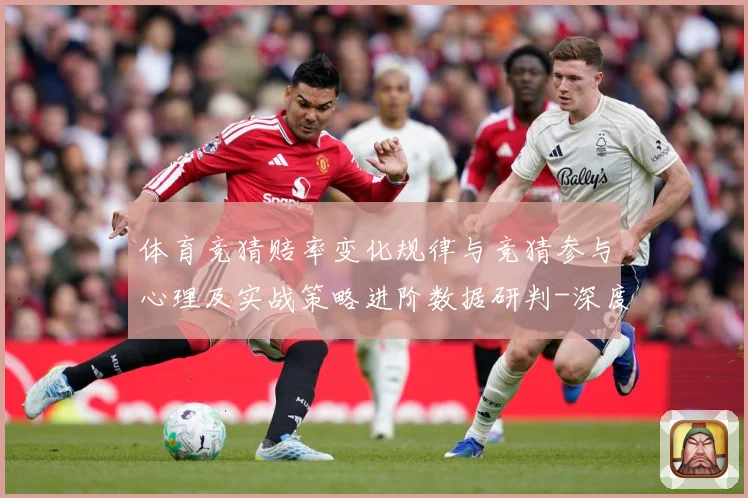 体育竞猜赔率变化规律与竞猜参与心理及实战策略进阶数据研判-深度解析