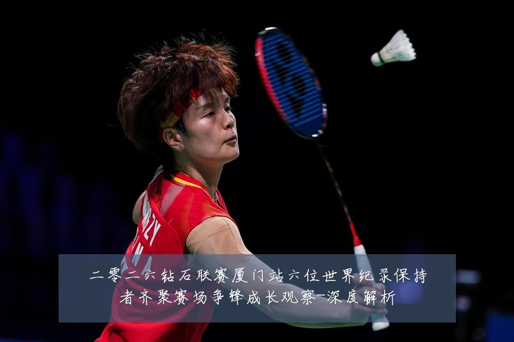 二零二六钻石联赛厦门站六位世界纪录保持者齐聚赛场争锋成长观察-深度解析