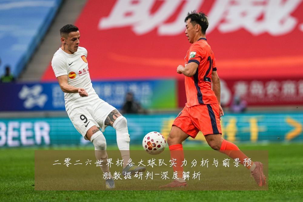 二零二六世界杯各大球队实力分析与前景预测数据研判-深度解析