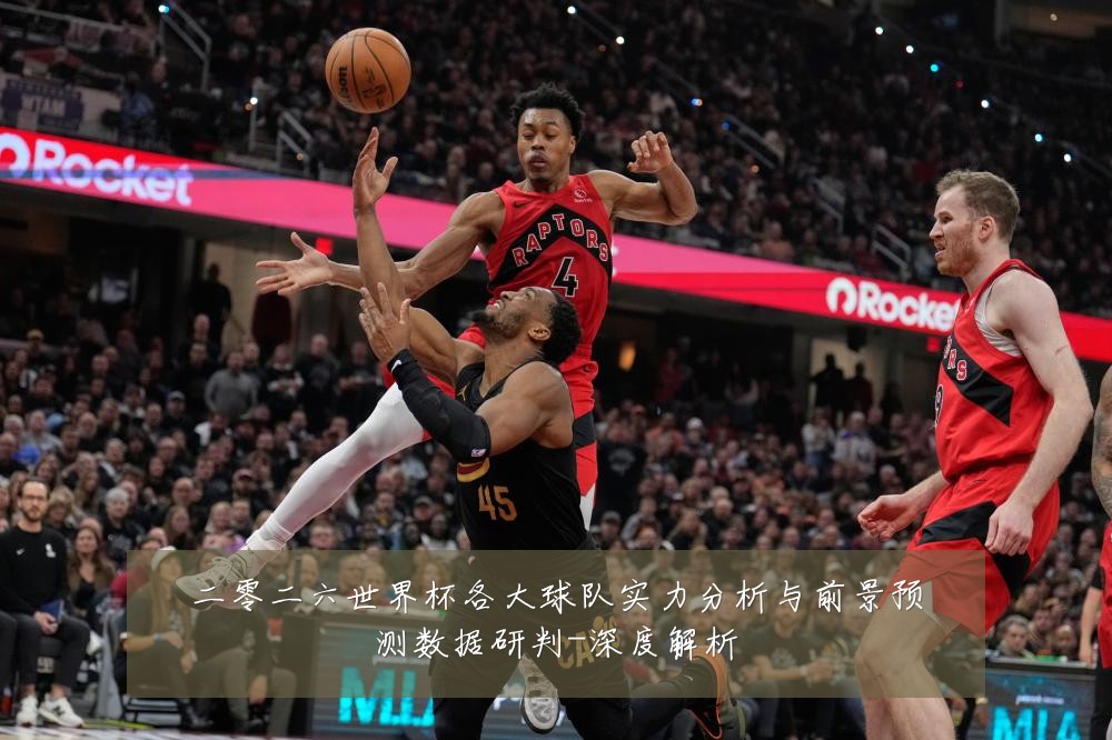 二零二六世界杯各大球队实力分析与前景预测数据研判-深度解析