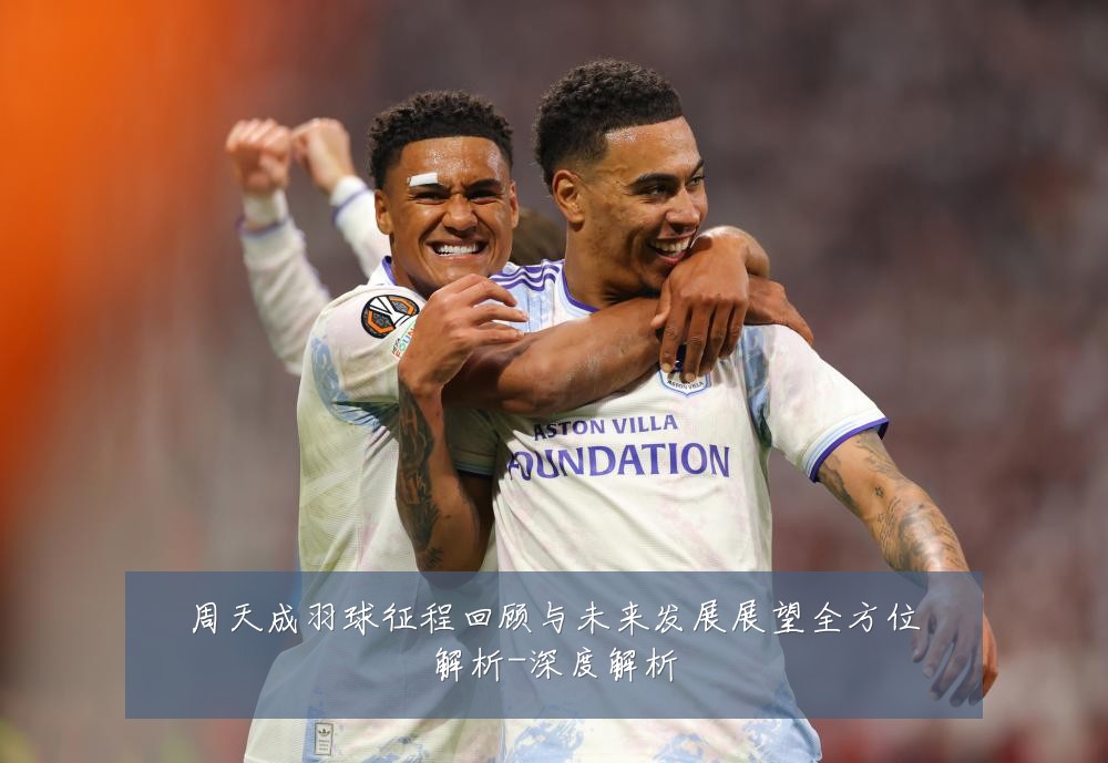 周天成羽球征程回顾与未来发展展望全方位解析-深度解析